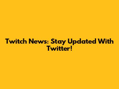 Twitch News: Stay Updated With Twitter!