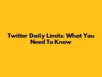 Twitter Daily Limits: What You Need To Know