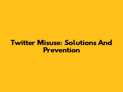 Twitter Misuse: Solutions And Prevention