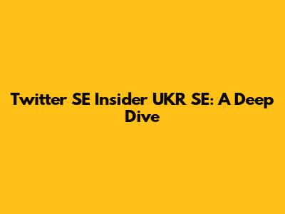 Twitter SE Insider UKR SE: A Deep Dive