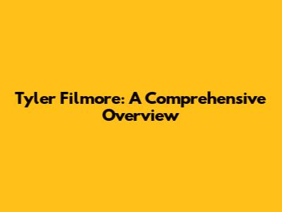 Tyler Filmore: A Comprehensive Overview