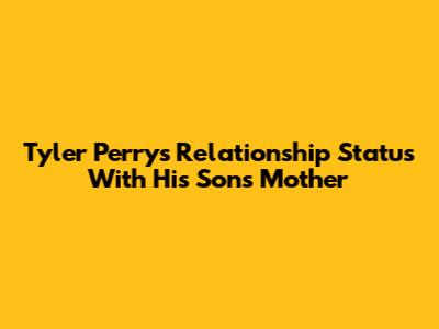Tyler Perry's Relationship Status With His Son's Mother