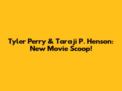 Tyler Perry & Taraji P. Henson: New Movie Scoop!