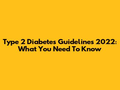 Type 2 Diabetes Guidelines 2022: What You Need To Know