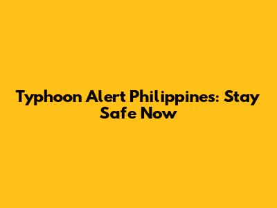 Typhoon Alert Philippines: Stay Safe Now