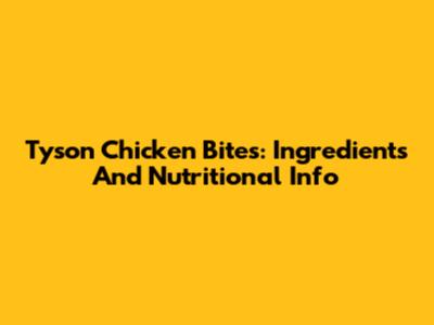 Tyson Chicken Bites: Ingredients And Nutritional Info