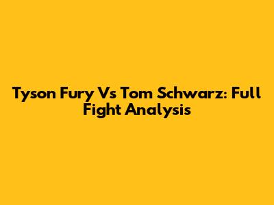 Tyson Fury Vs Tom Schwarz: Full Fight Analysis