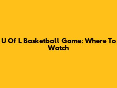 U Of L Basketball Game: Where To Watch