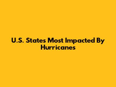 U.S. States Most Impacted By Hurricanes