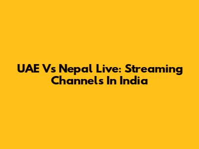 UAE Vs Nepal Live: Streaming Channels In India
