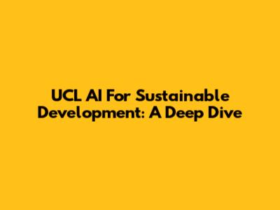 UCL AI For Sustainable Development: A Deep Dive
