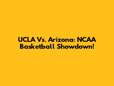 UCLA Vs. Arizona: NCAA Basketball Showdown!