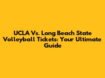 UCLA Vs. Long Beach State Volleyball Tickets: Your Ultimate Guide
