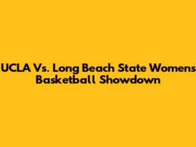 UCLA Vs. Long Beach State Women's Basketball Showdown