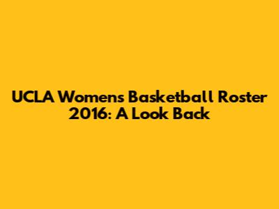 UCLA Women's Basketball Roster 2016: A Look Back