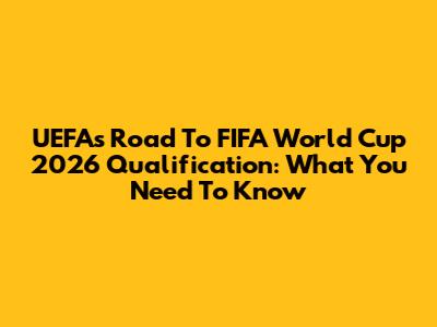 UEFA's Road To FIFA World Cup 2026 Qualification: What You Need To Know