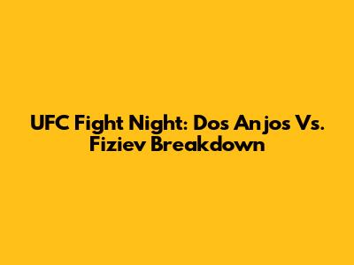 UFC Fight Night: Dos Anjos Vs. Fiziev Breakdown