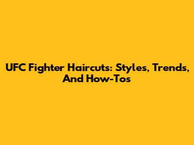 UFC Fighter Haircuts: Styles, Trends, And How-Tos