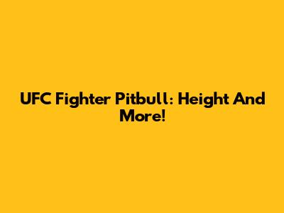 UFC Fighter Pitbull: Height And More!