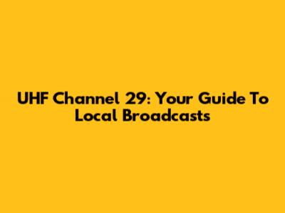 UHF Channel 29: Your Guide To Local Broadcasts