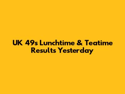 UK 49s Lunchtime & Teatime Results Yesterday