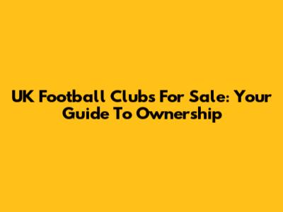 UK Football Clubs For Sale: Your Guide To Ownership