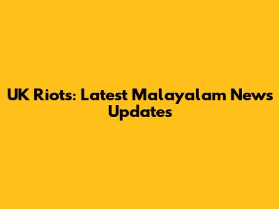 UK Riots: Latest Malayalam News Updates