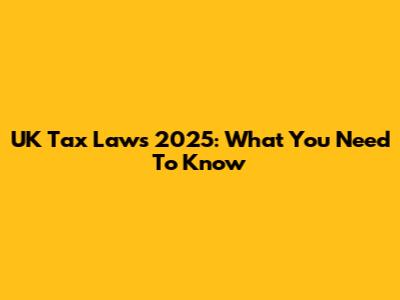 UK Tax Laws 2025: What You Need To Know