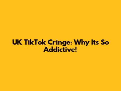 UK TikTok Cringe: Why It's So Addictive!