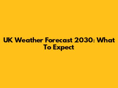 UK Weather Forecast 2030: What To Expect