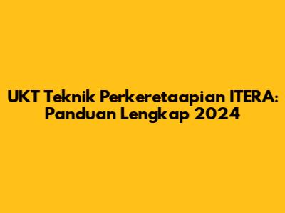UKT Teknik Perkeretaapian ITERA: Panduan Lengkap 2024