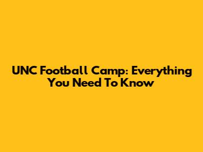 UNC Football Camp: Everything You Need To Know
