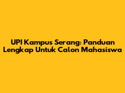 UPI Kampus Serang: Panduan Lengkap Untuk Calon Mahasiswa