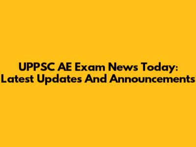 UPPSC AE Exam News Today: Latest Updates And Announcements