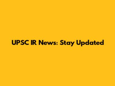 UPSC IR News: Stay Updated