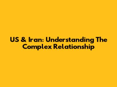 US & Iran: Understanding The Complex Relationship