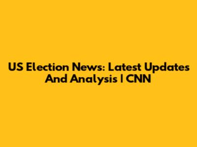US Election News: Latest Updates And Analysis | CNN