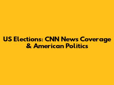 US Elections: CNN News Coverage & American Politics