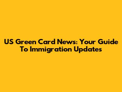 US Green Card News: Your Guide To Immigration Updates