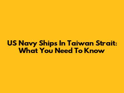 US Navy Ships In Taiwan Strait: What You Need To Know