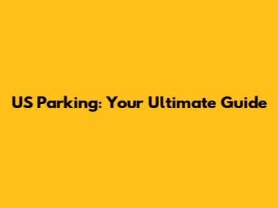 US Parking: Your Ultimate Guide