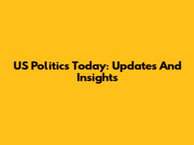 US Politics Today: Updates And Insights