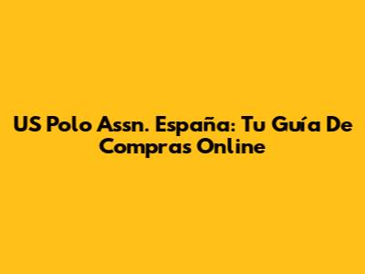 US Polo Assn. España: Tu Guía De Compras Online