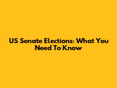 US Senate Elections: What You Need To Know