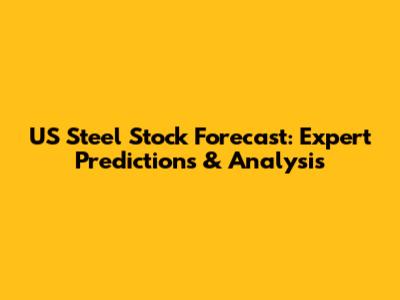 US Steel Stock Forecast: Expert Predictions & Analysis