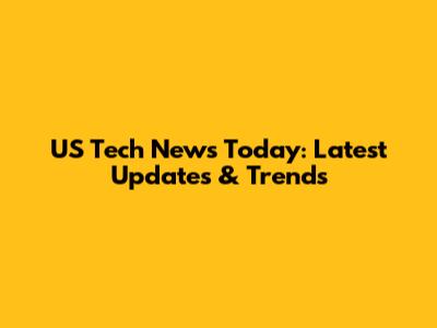US Tech News Today: Latest Updates & Trends