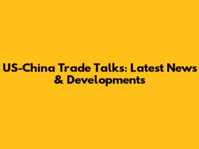 US-China Trade Talks: Latest News & Developments