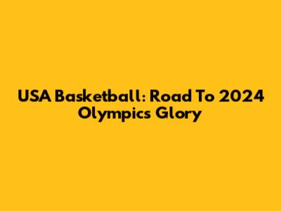 USA Basketball: Road To 2024 Olympics Glory