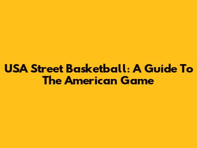 USA Street Basketball: A Guide To The American Game