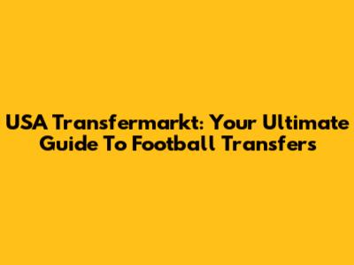 USA Transfermarkt: Your Ultimate Guide To Football Transfers